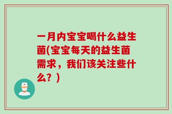 一月内宝宝喝什么益生菌(宝宝每天的益生菌需求,我们该关注些什么?) 一月内宝宝喝什么益生菌(宝宝每天的益生菌需求,我们该关注些什么?)