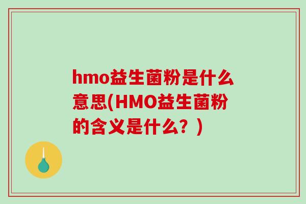 hmo益生菌粉是什么意思(HMO益生菌粉的含义是什么？)