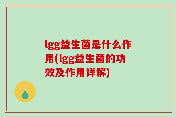 lgg益生菌是什么作用(lgg益生菌的功效及作用详解)