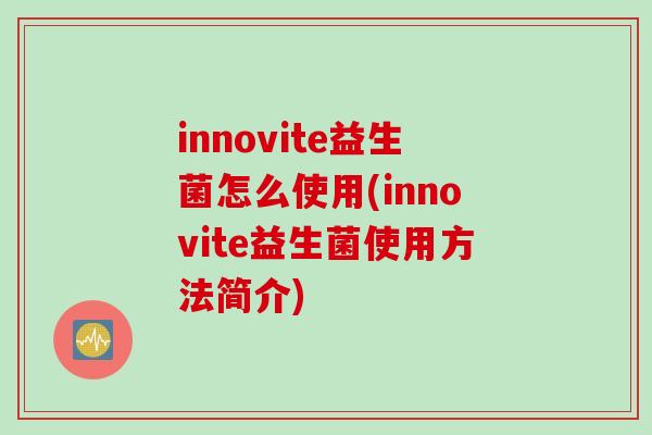 innovite益生菌怎么使用(innovite益生菌使用方法简介)