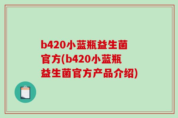 b420小蓝瓶益生菌官方(b420小蓝瓶益生菌官方产品介绍)