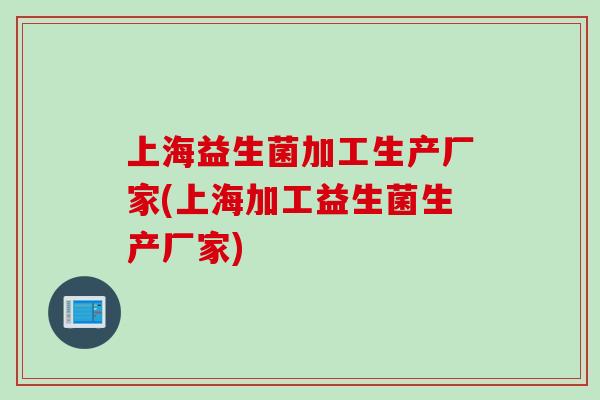 上海益生菌加工生产厂家(上海加工益生菌生产厂家)