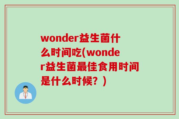 wonder益生菌什么时间吃(wonder益生菌最佳食用时间是什么时候？)