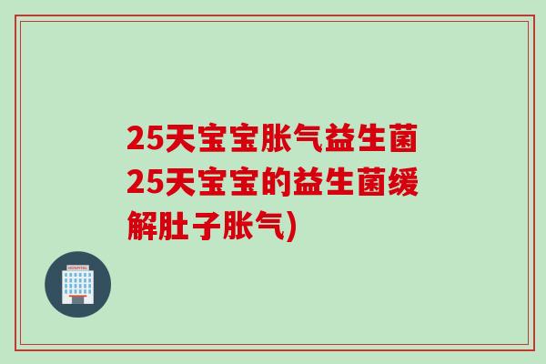 25天宝宝胀气益生菌25天宝宝的益生菌缓解肚子胀气)