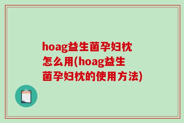 hoag益生菌孕妇枕怎么用(hoag益生菌孕妇枕的使用方法)