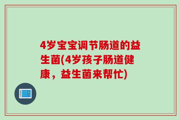 4岁宝宝调节肠道的益生菌(4岁孩子肠道健康，益生菌来帮忙)