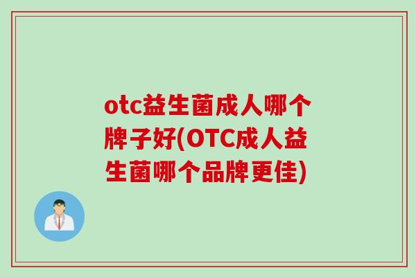 otc益生菌成人哪个牌子好(OTC成人益生菌哪个品牌更佳)