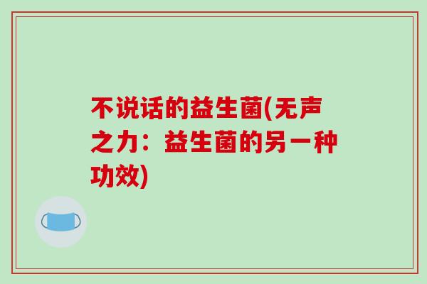 不说话的益生菌(无声之力：益生菌的另一种功效)