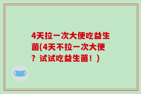 4天拉一次大便吃益生菌(4天不拉一次大便？试试吃益生菌！)