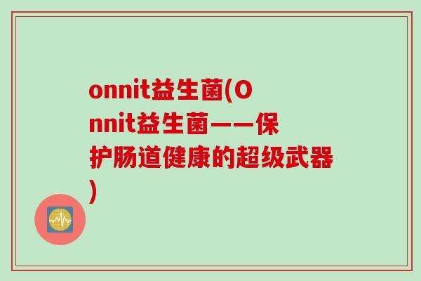 onnit益生菌(Onnit益生菌——保护肠道健康的超级武器)
