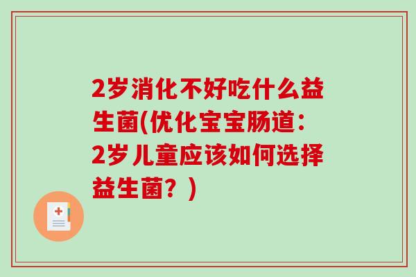 2岁消化不好吃什么益生菌(优化宝宝肠道:2岁儿童应该如何选择益生菌?) 2岁消化不好吃什么益生菌(优化宝宝肠道:2岁儿童应该如何选择益生菌?)