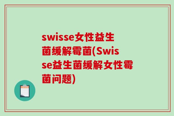 swisse女性益生菌缓解霉菌(Swisse益生菌缓解女性霉菌问题) swisse女性益生菌缓解霉菌(Swisse益生菌缓解女性霉菌问题)