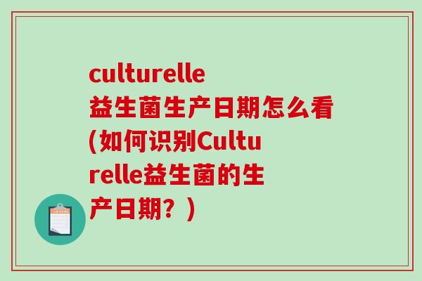 culturelle益生菌生产日期怎么看(如何识别Culturelle益生菌的生产日期？)