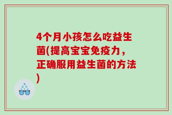 4个月小孩怎么吃益生菌(提高宝宝免疫力，正确服用益生菌的方法)