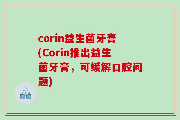 corin益生菌牙膏(Corin推出益生菌牙膏，可缓解口腔问题)