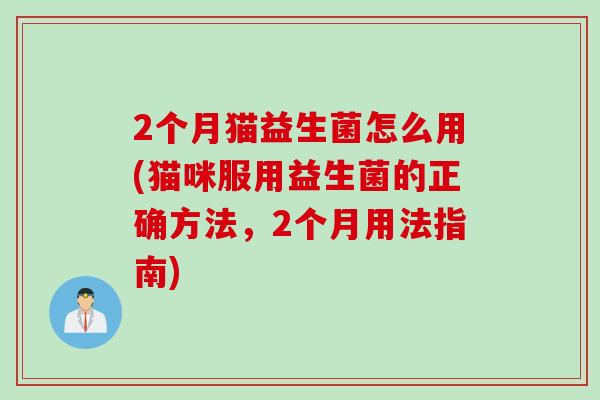 2个月猫益生菌怎么用(猫咪服用益生菌的正确方法,2个月用法指南) 2个月猫益生菌怎么用(猫咪服用益生菌的正确方法,2个月用法指南)