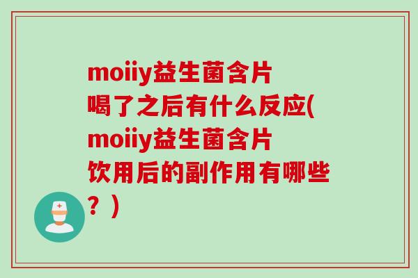 moiiy益生菌含片喝了之后有什么反应(moiiy益生菌含片饮用后的副作用有哪些？)