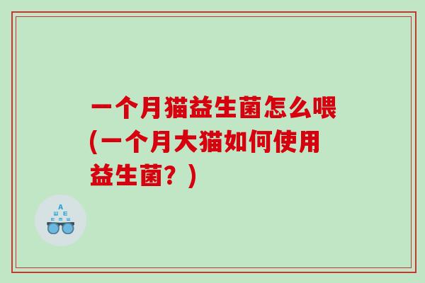 一个月猫益生菌怎么喂(一个月大猫如何使用益生菌？)