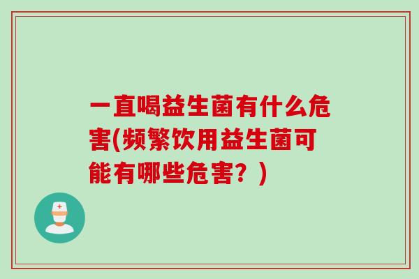 一直喝益生菌有什么危害(频繁饮用益生菌可能有哪些危害？)