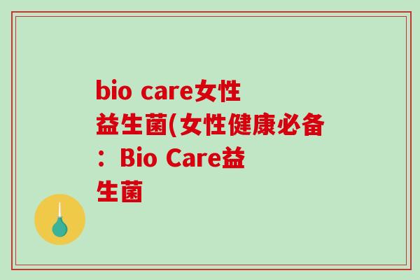 bio care女性益生菌(女性健康必备：Bio Care益生菌