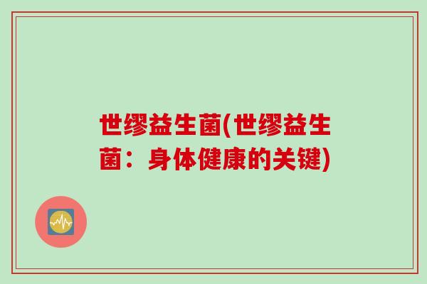 世缪益生菌(世缪益生菌：身体健康的关键)