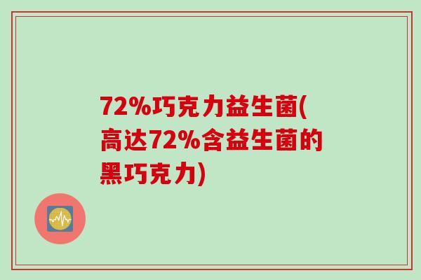 72%巧克力益生菌(高达72%含益生菌的黑巧克力)