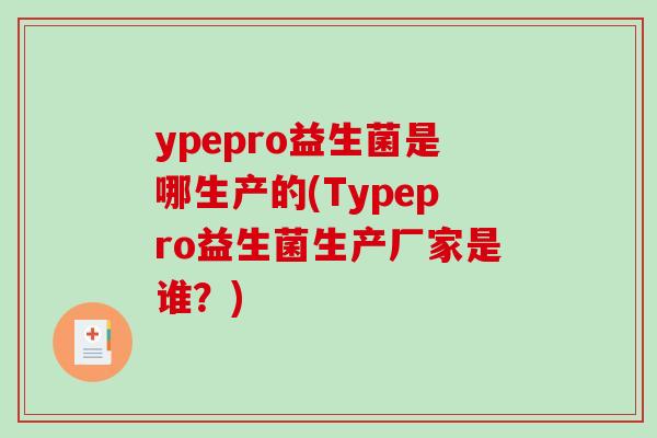 ypepro益生菌是哪生产的(Typepro益生菌生产厂家是谁?) ypepro益生菌是哪生产的(Typepro益生菌生产厂家是谁?)