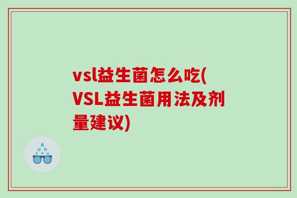 vsl益生菌怎么吃(VSL益生菌用法及剂量建议)