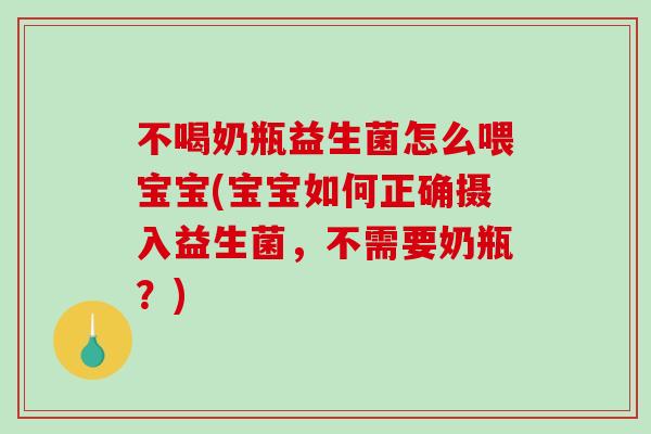 不喝奶瓶益生菌怎么喂宝宝(宝宝如何正确摄入益生菌，不需要奶瓶？)