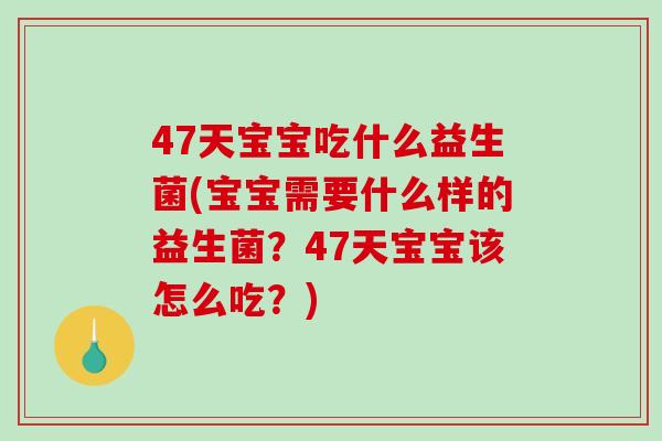 47天宝宝吃什么益生菌(宝宝需要什么样的益生菌？47天宝宝该怎么吃？)