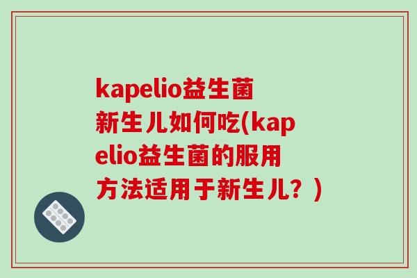 kapelio益生菌新生儿如何吃(kapelio益生菌的服用方法适用于新生儿？)
