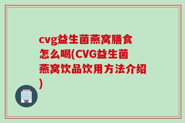 cvg益生菌燕窝膳食怎么喝(CVG益生菌燕窝饮品饮用方法介绍)
