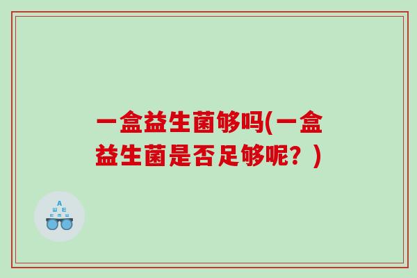 一盒益生菌够吗(一盒益生菌是否足够呢？)