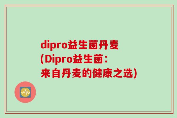 dipro益生菌丹麦(Dipro益生菌：来自丹麦的健康之选)