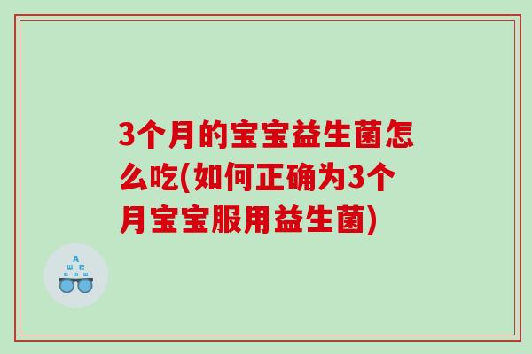 3个月的宝宝益生菌怎么吃(如何正确为3个月宝宝服用益生菌)