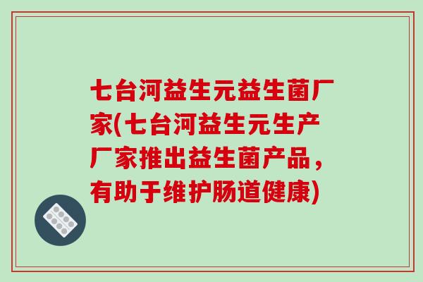 七台河益生元益生菌厂家(七台河益生元生产厂家推出益生菌产品,有助于维护肠道健康) 七台河益生元益生菌厂家(七台河益生元生产厂家推出益生菌产品,有助于维护肠道健康)