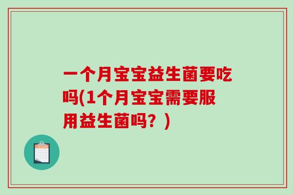 一个月宝宝益生菌要吃吗(1个月宝宝需要服用益生菌吗?) 一个月宝宝益生菌要吃吗(1个月宝宝需要服用益生菌吗?)