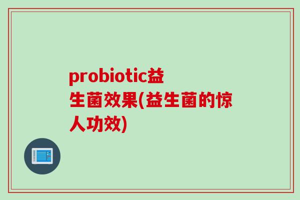probiotic益生菌效果(益生菌的惊人功效)