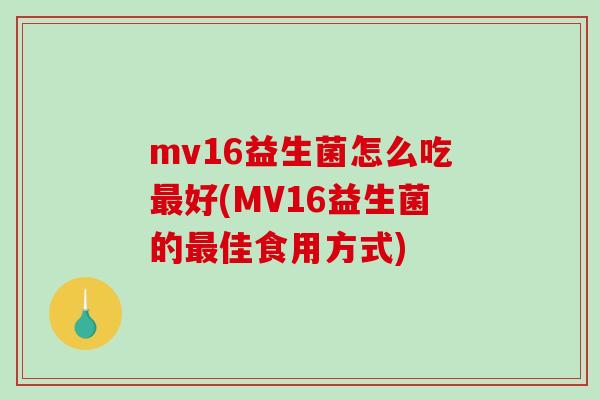 mv16益生菌怎么吃最好(MV16益生菌的最佳食用方式)