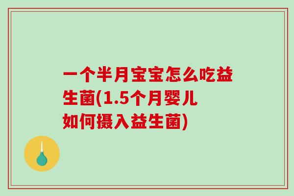 一个半月宝宝怎么吃益生菌(1.5个月婴儿如何摄入益生菌)