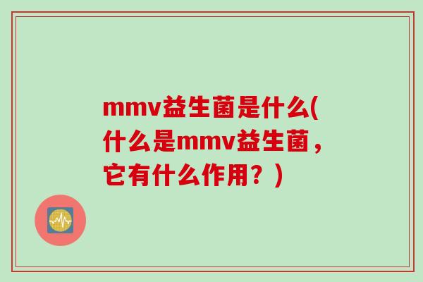 mmv益生菌是什么(什么是mmv益生菌，它有什么作用？)