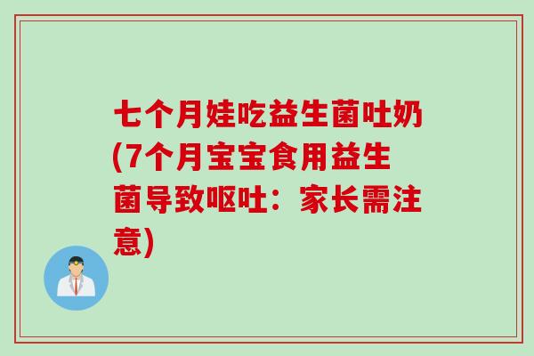 七个月娃吃益生菌吐奶(7个月宝宝食用益生菌导致：家长需注意)