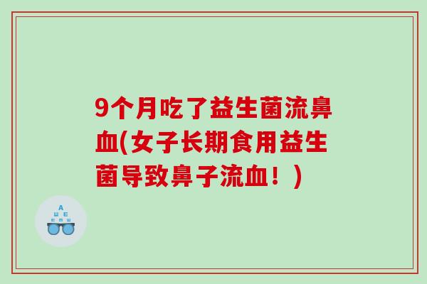 9个月吃了益生菌流鼻血(女子长期食用益生菌导致鼻子流血！)