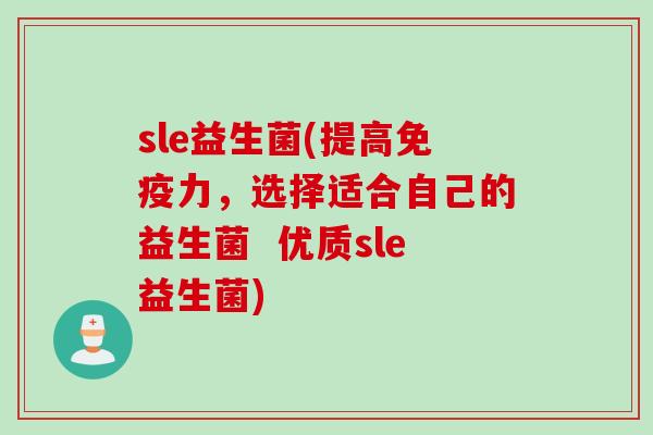 sle益生菌(提高力,选择适合自己的益生菌 优质sle益生菌) sle益生菌(提高力,选择适合自己的益生菌 优质sle益生菌)