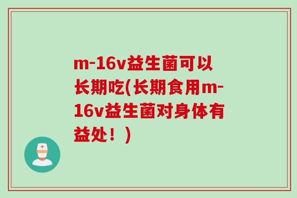 m-16v益生菌可以长期吃(长期食用m-16v益生菌对身体有益处！)