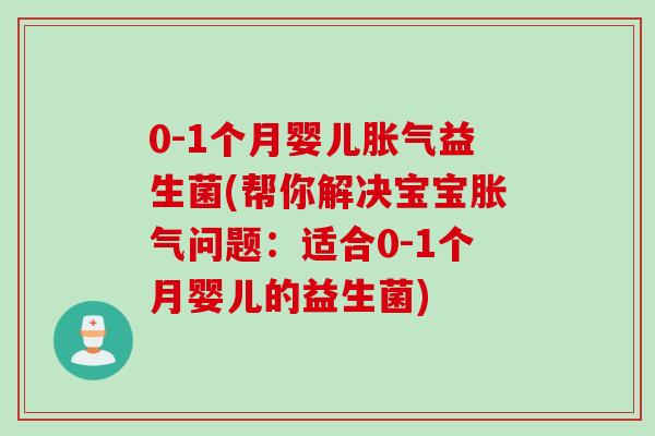 0-1个月婴儿胀气益生菌(帮你解决宝宝胀气问题：适合0-1个月婴儿的益生菌)