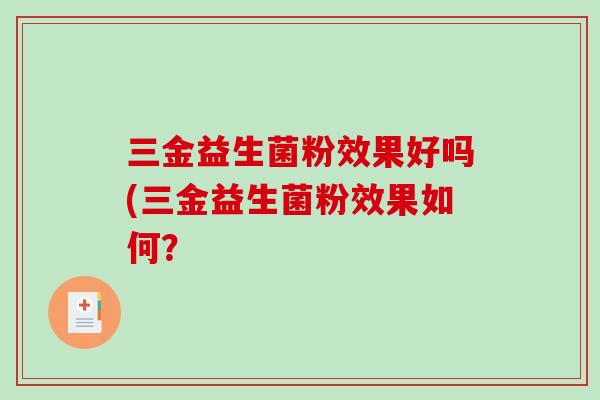三金益生菌粉效果好吗(三金益生菌粉效果如何？