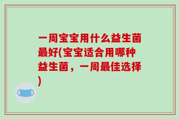 一周宝宝用什么益生菌最好(宝宝适合用哪种益生菌，一周最佳选择)