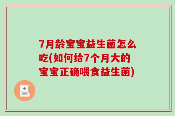 7月龄宝宝益生菌怎么吃(如何给7个月大的宝宝正确喂食益生菌)