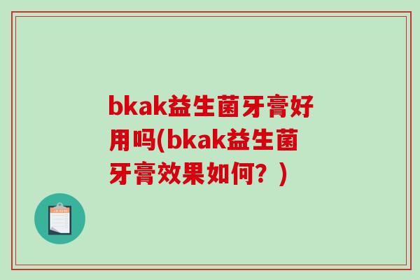 bkak益生菌牙膏好用吗(bkak益生菌牙膏效果如何？)